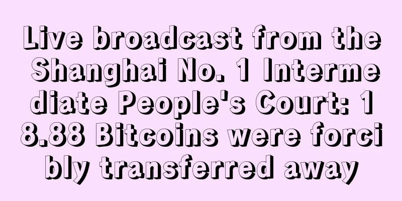 Live broadcast from the Shanghai No. 1 Intermediate People's Court: 18.88 Bitcoins were forcibly transferred away