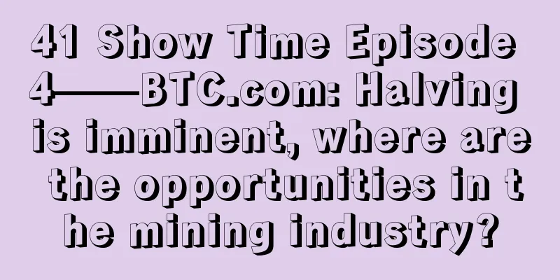 41 Show Time Episode 4——BTC.com: Halving is imminent, where are the opportunities in the mining industry?