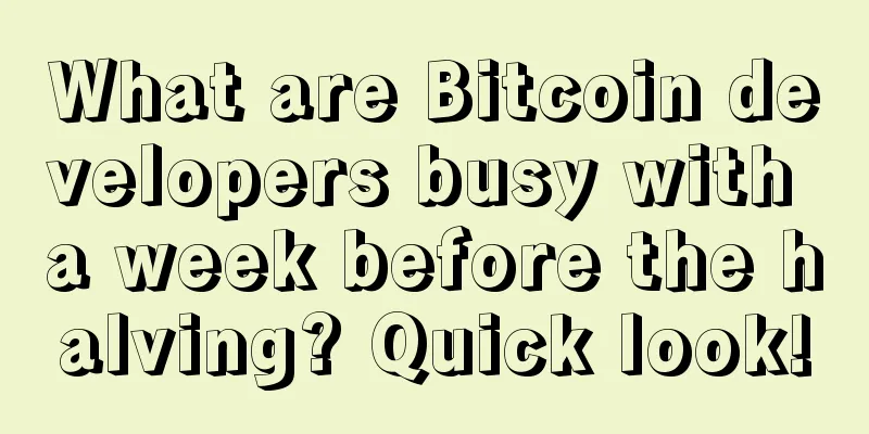 What are Bitcoin developers busy with a week before the halving? Quick look!