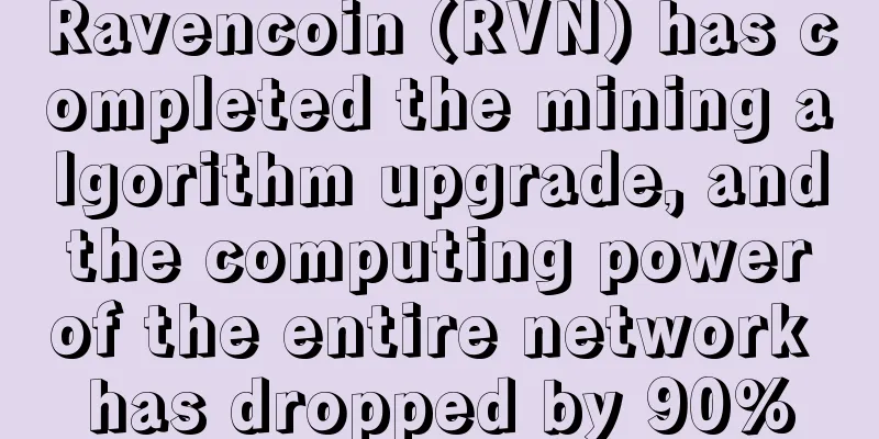 Ravencoin (RVN) has completed the mining algorithm upgrade, and the computing power of the entire network has dropped by 90%