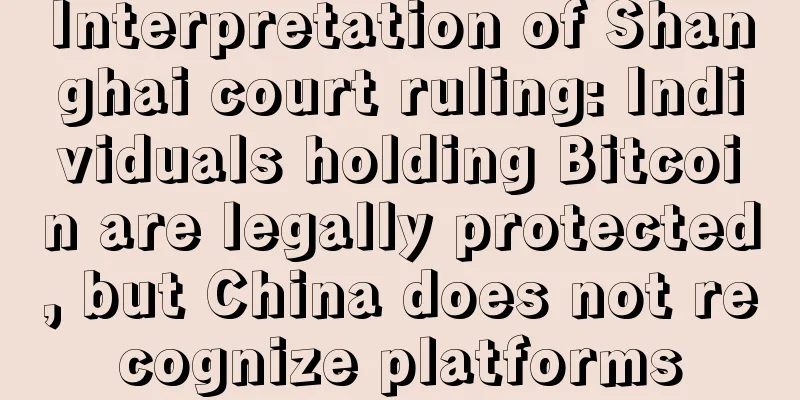 Interpretation of Shanghai court ruling: Individuals holding Bitcoin are legally protected, but China does not recognize platforms