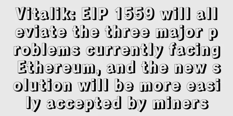 Vitalik: EIP 1559 will alleviate the three major problems currently facing Ethereum, and the new solution will be more easily accepted by miners