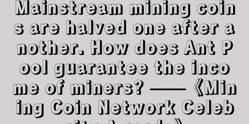 Mainstream mining coins are halved one after another. How does Ant Pool guarantee the income of miners? ——《Mining Coin Network Celebrity Awards》
