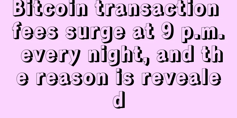 Bitcoin transaction fees surge at 9 p.m. every night, and the reason is revealed