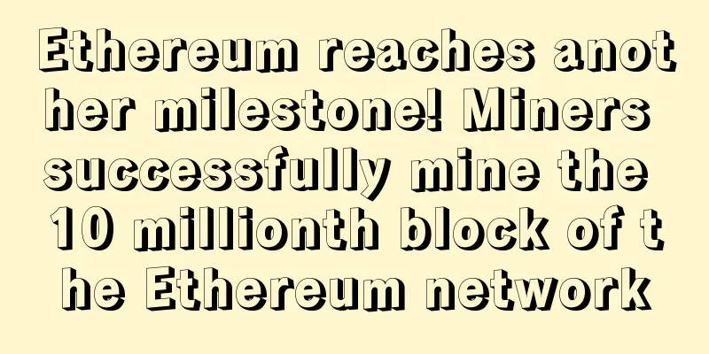 Ethereum reaches another milestone! Miners successfully mine the 10 millionth block of the Ethereum network