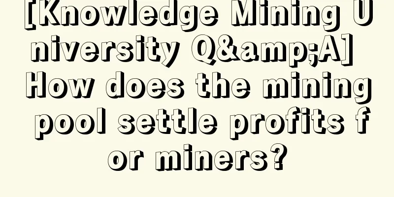 [Knowledge Mining University Q&A] How does the mining pool settle profits for miners?