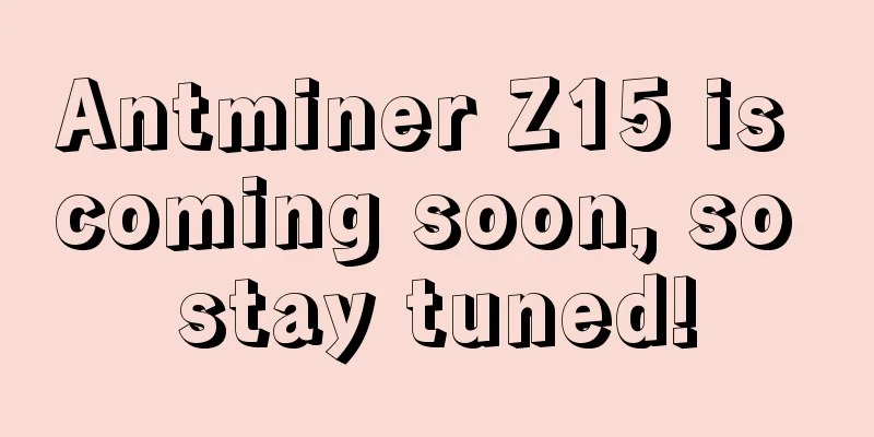 Antminer Z15 is coming soon, so stay tuned!