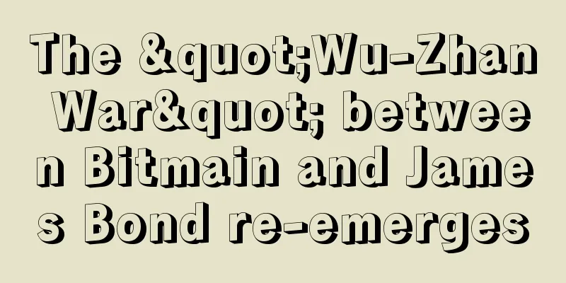 The "Wu-Zhan War" between Bitmain and James Bond re-emerges