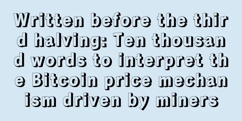 Written before the third halving: Ten thousand words to interpret the Bitcoin price mechanism driven by miners