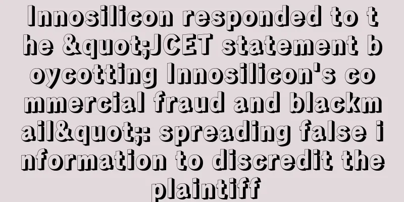 Innosilicon responded to the "JCET statement boycotting Innosilicon's commercial fraud and blackmail": spreading false information to discredit the plaintiff