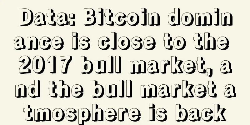 Data: Bitcoin dominance is close to the 2017 bull market, and the bull market atmosphere is back