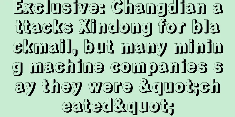 Exclusive: Changdian attacks Xindong for blackmail, but many mining machine companies say they were "cheated"