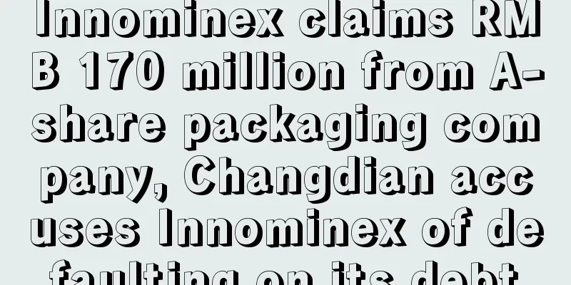 Innominex claims RMB 170 million from A-share packaging company, Changdian accuses Innominex of defaulting on its debt