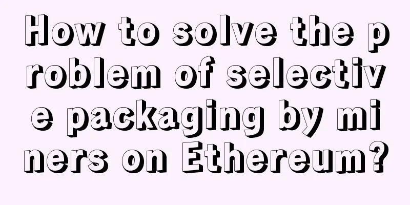 How to solve the problem of selective packaging by miners on Ethereum?