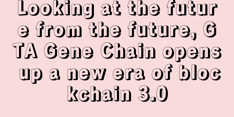 Looking at the future from the future, GTA Gene Chain opens up a new era of blockchain 3.0