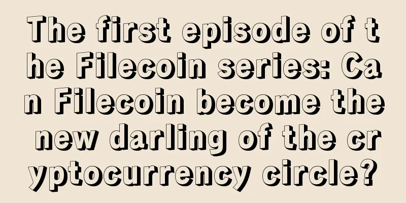 The first episode of the Filecoin series: Can Filecoin become the new darling of the cryptocurrency circle?