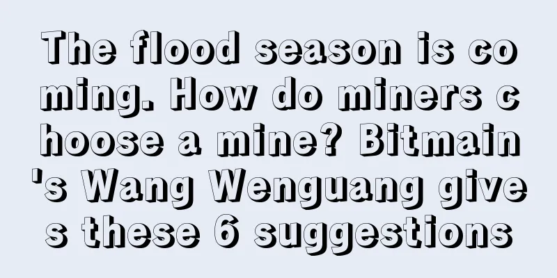 The flood season is coming. How do miners choose a mine? Bitmain's Wang Wenguang gives these 6 suggestions