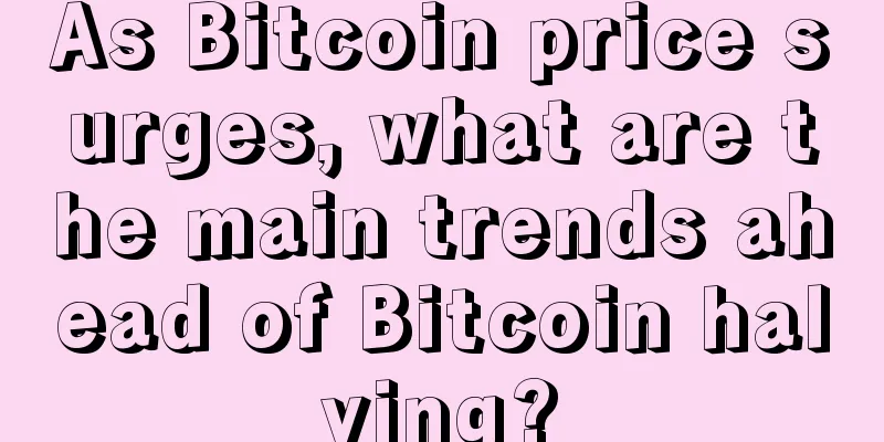 As Bitcoin price surges, what are the main trends ahead of Bitcoin halving?