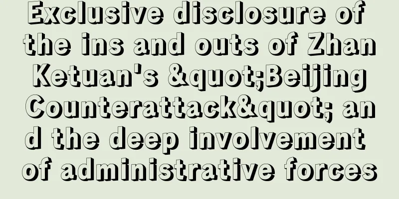Exclusive disclosure of the ins and outs of Zhan Ketuan's "Beijing Counterattack" and the deep involvement of administrative forces