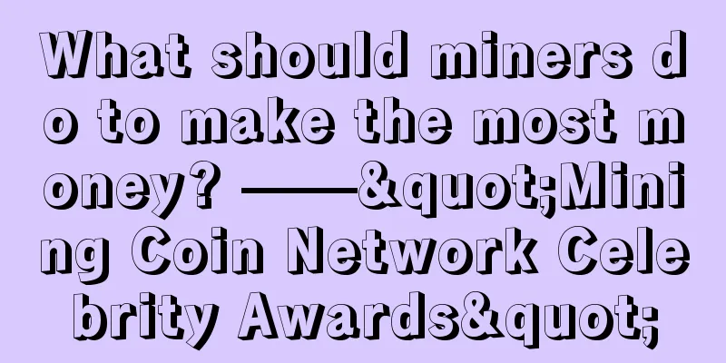What should miners do to make the most money? ——"Mining Coin Network Celebrity Awards"