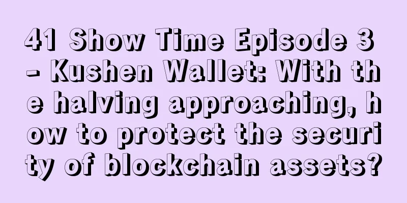 41 Show Time Episode 3 - Kushen Wallet: With the halving approaching, how to protect the security of blockchain assets?