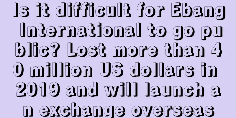 Is it difficult for Ebang International to go public? Lost more than 40 million US dollars in 2019 and will launch an exchange overseas