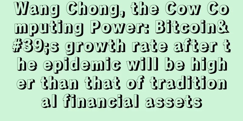 Wang Chong, the Cow Computing Power: Bitcoin's growth rate after the epidemic will be higher than that of traditional financial assets