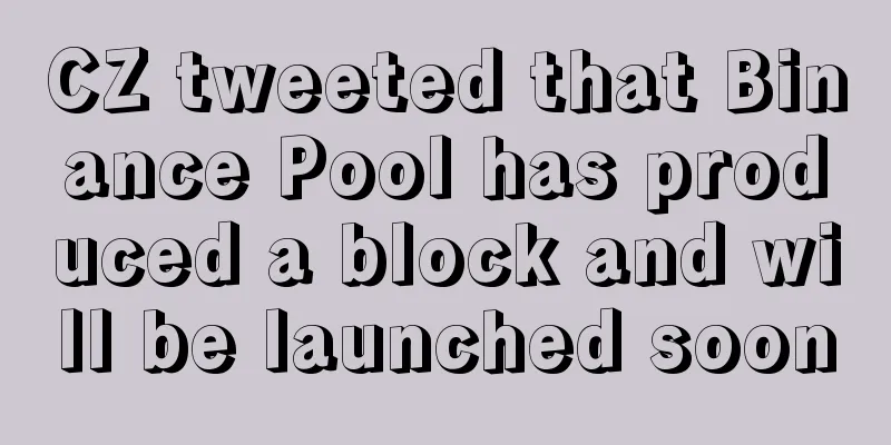 CZ tweeted that Binance Pool has produced a block and will be launched soon