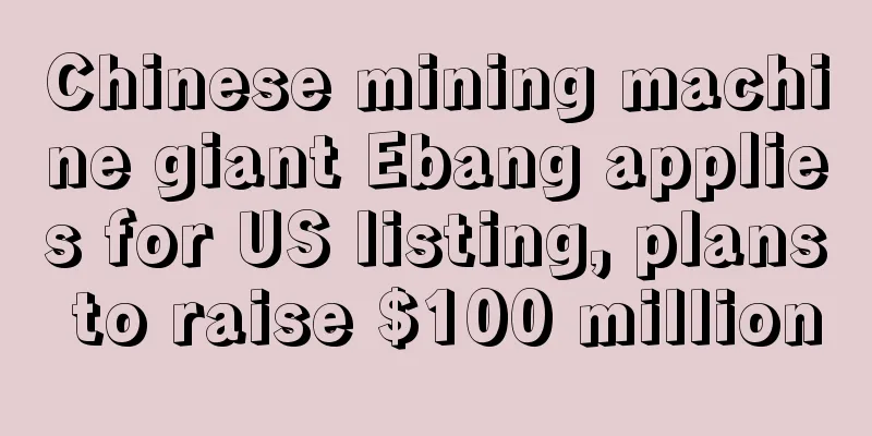 Chinese mining machine giant Ebang applies for US listing, plans to raise $100 million
