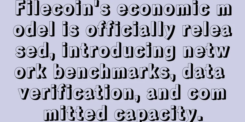 Filecoin's economic model is officially released, introducing network benchmarks, data verification, and committed capacity.