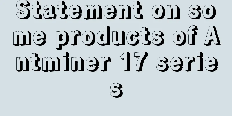 Statement on some products of Antminer 17 series
