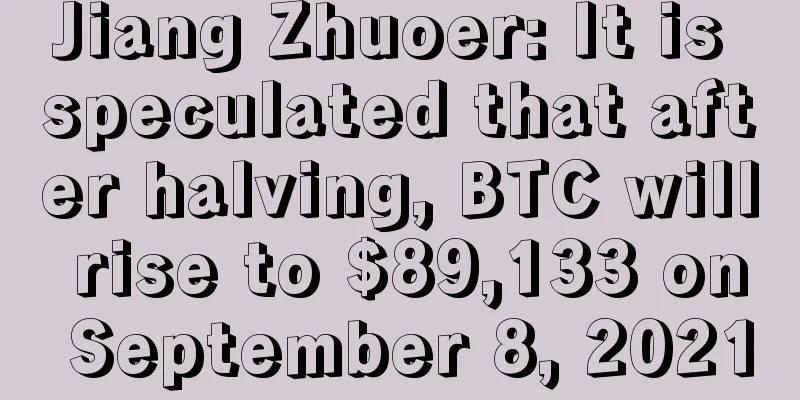 Jiang Zhuoer: It is speculated that after halving, BTC will rise to $89,133 on September 8, 2021