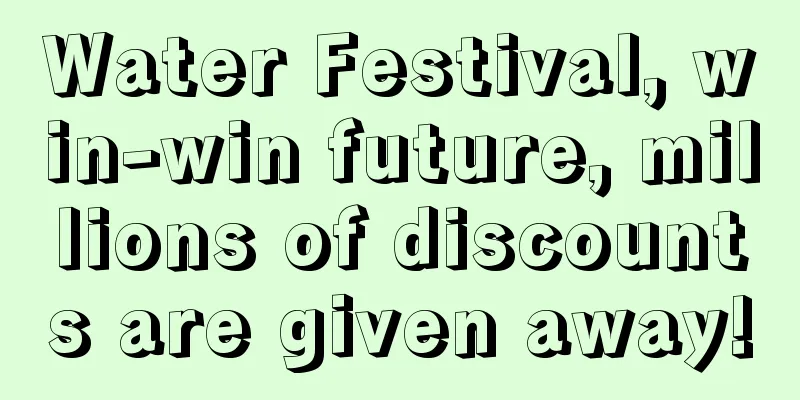 Water Festival, win-win future, millions of discounts are given away!