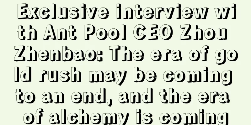 Exclusive interview with Ant Pool CEO Zhou Zhenbao: The era of gold rush may be coming to an end, and the era of alchemy is coming