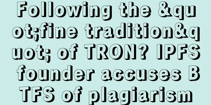 Following the "fine tradition" of TRON? IPFS founder accuses BTFS of plagiarism