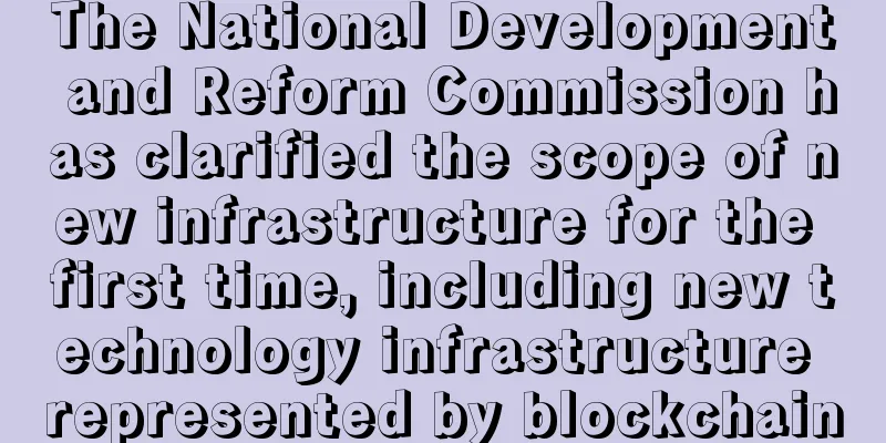 The National Development and Reform Commission has clarified the scope of new infrastructure for the first time, including new technology infrastructure represented by blockchain