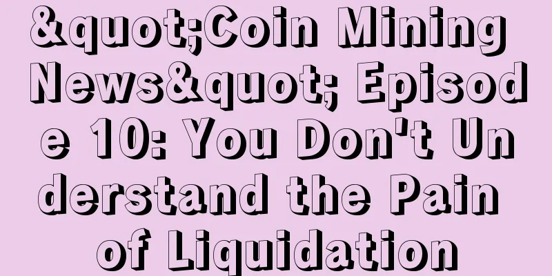 "Coin Mining News" Episode 10: You Don't Understand the Pain of Liquidation