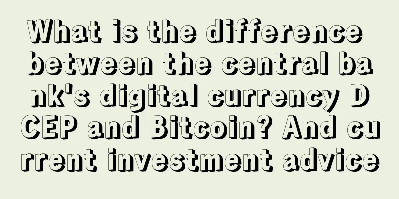 What is the difference between the central bank's digital currency DCEP and Bitcoin? And current investment advice