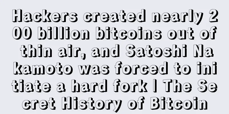 Hackers created nearly 200 billion bitcoins out of thin air, and Satoshi Nakamoto was forced to initiate a hard fork | The Secret History of Bitcoin
