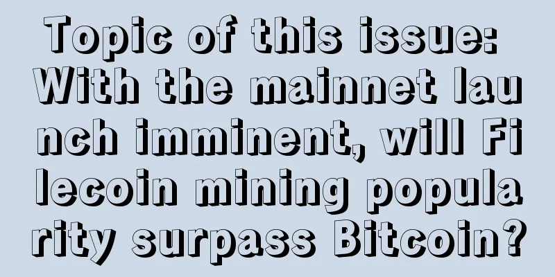 Topic of this issue: With the mainnet launch imminent, will Filecoin mining popularity surpass Bitcoin?