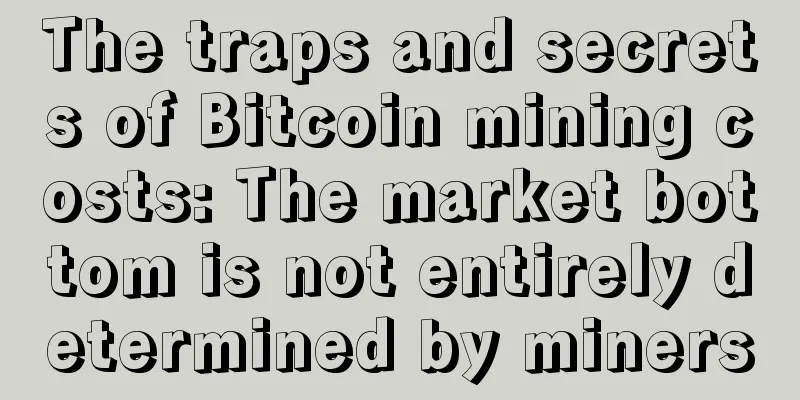 The traps and secrets of Bitcoin mining costs: The market bottom is not entirely determined by miners