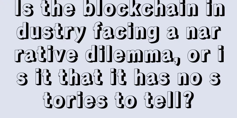 Is the blockchain industry facing a narrative dilemma, or is it that it has no stories to tell?