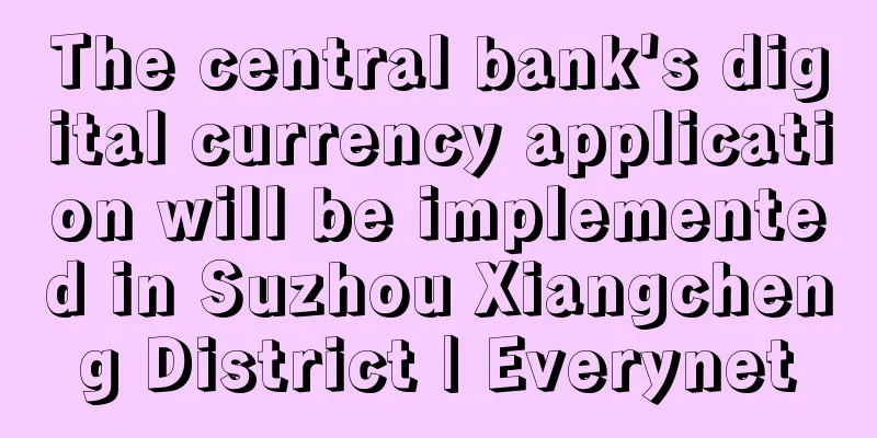 The central bank's digital currency application will be implemented in Suzhou Xiangcheng District | Everynet