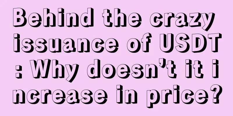 Behind the crazy issuance of USDT: Why doesn’t it increase in price?