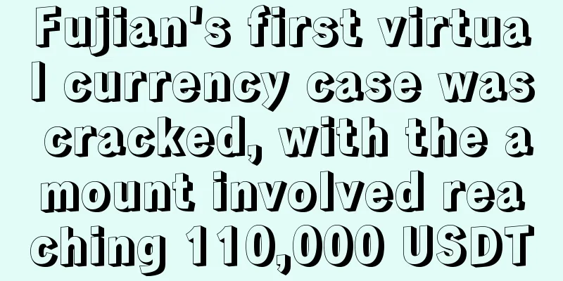 Fujian's first virtual currency case was cracked, with the amount involved reaching 110,000 USDT