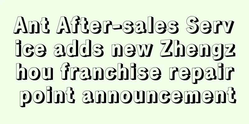 Ant After-sales Service adds new Zhengzhou franchise repair point announcement