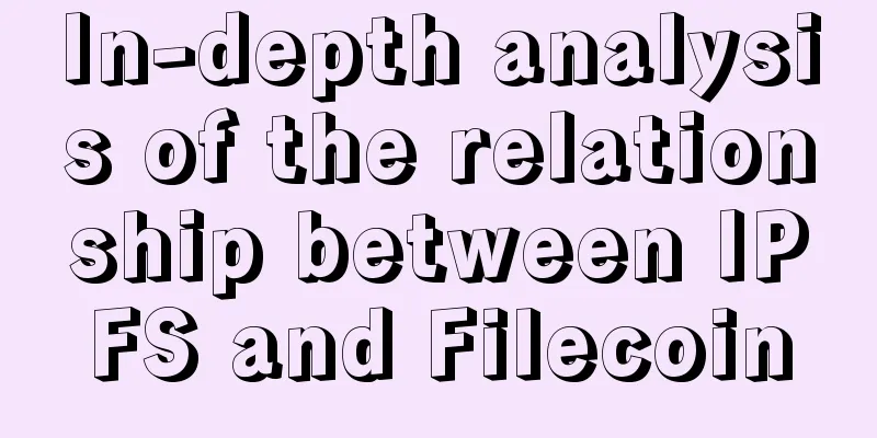 In-depth analysis of the relationship between IPFS and Filecoin