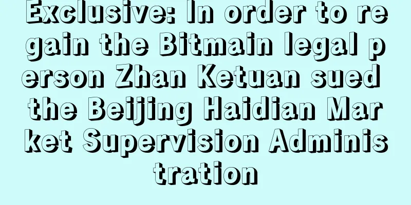 Exclusive: In order to regain the Bitmain legal person Zhan Ketuan sued the Beijing Haidian Market Supervision Administration