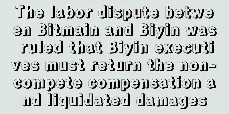 The labor dispute between Bitmain and Biyin was ruled that Biyin executives must return the non-compete compensation and liquidated damages