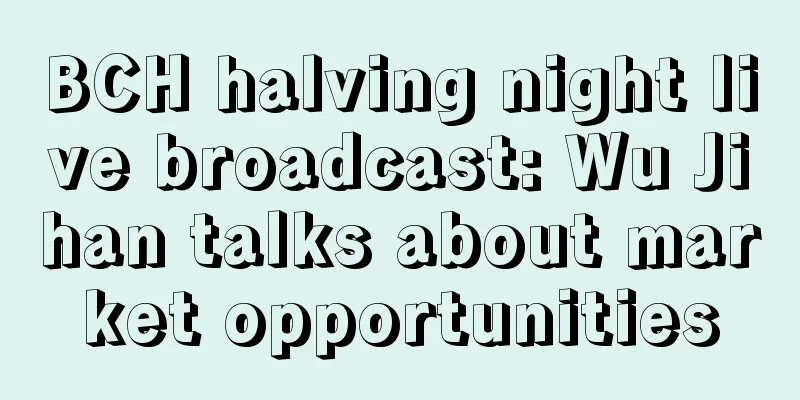 BCH halving night live broadcast: Wu Jihan talks about market opportunities